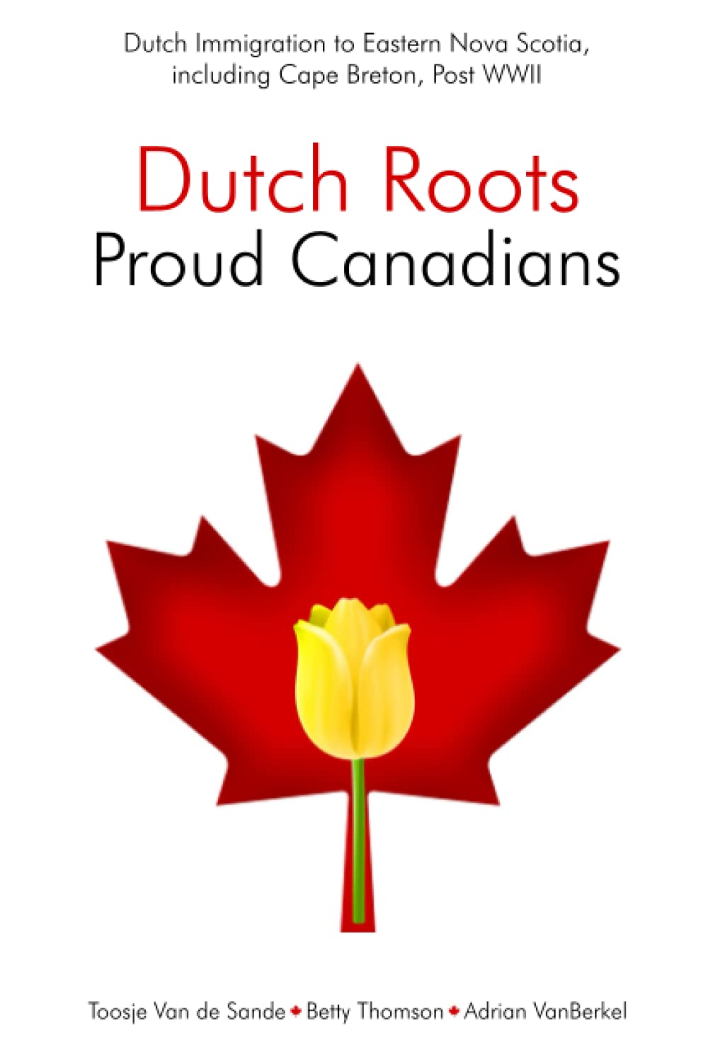 Dutch Roots - Proud Canadians: Dutch Immigration to Eastern Nova Scotia, including Cape Breton, Post WWII